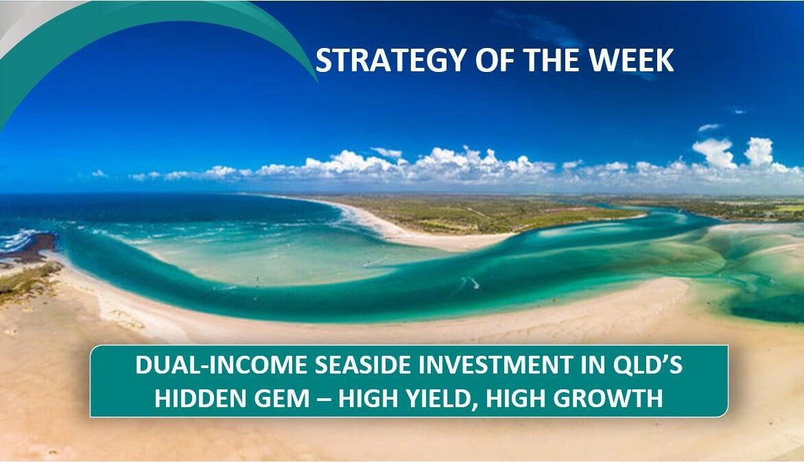 STRATEGY OF THE WEEK:  Dual-Income Seaside Investment In QLD's Hidden Gem - High Yield, High Growth